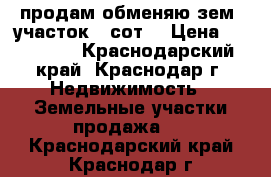  продам обменяю зем. участок.5 сот. › Цена ­ 500 000 - Краснодарский край, Краснодар г. Недвижимость » Земельные участки продажа   . Краснодарский край,Краснодар г.